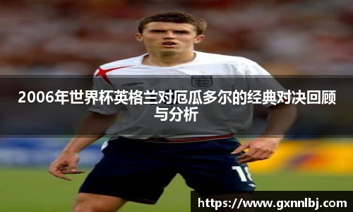 2006年世界杯英格兰对厄瓜多尔的经典对决回顾与分析