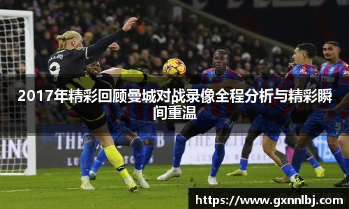 2017年精彩回顾曼城对战录像全程分析与精彩瞬间重温
