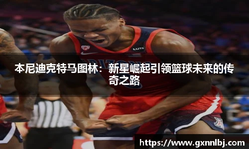 本尼迪克特马图林：新星崛起引领篮球未来的传奇之路