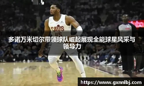 多诺万米切尔带领球队崛起展现全能球星风采与领导力