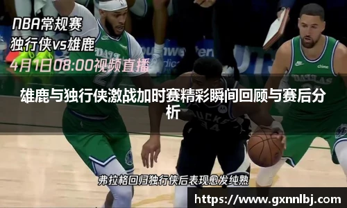 雄鹿与独行侠激战加时赛精彩瞬间回顾与赛后分析